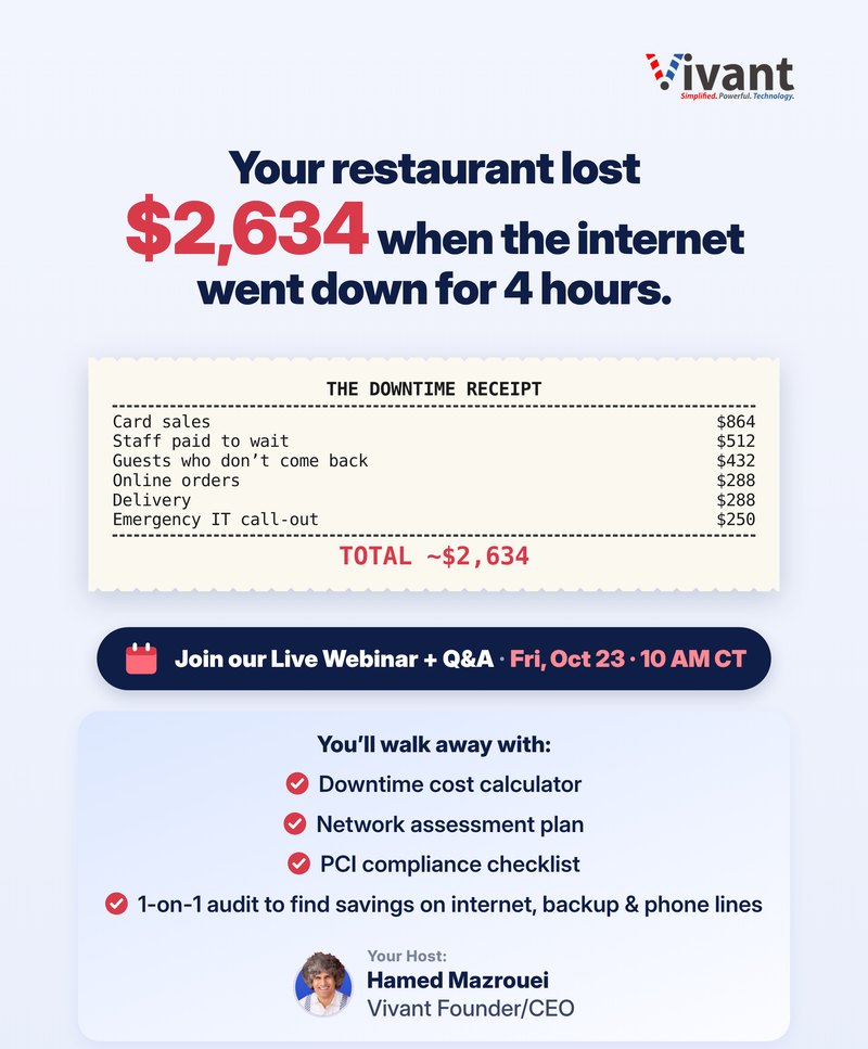 Your restaurant lost $2,634 when the internet went down for 4 hours. Join our live webinar and Q&A, Fri, Oct 23, 10 AM CT, with Hamed Mazrouei, Vivant Founder/CEO.